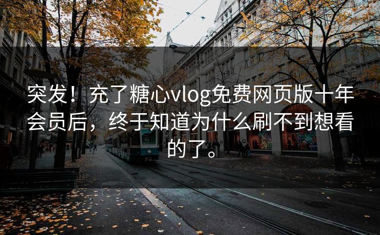 突发！充了<strong>糖心vlog</strong>免费网页版十年会员后，终于知道为什么刷不到想看的了。