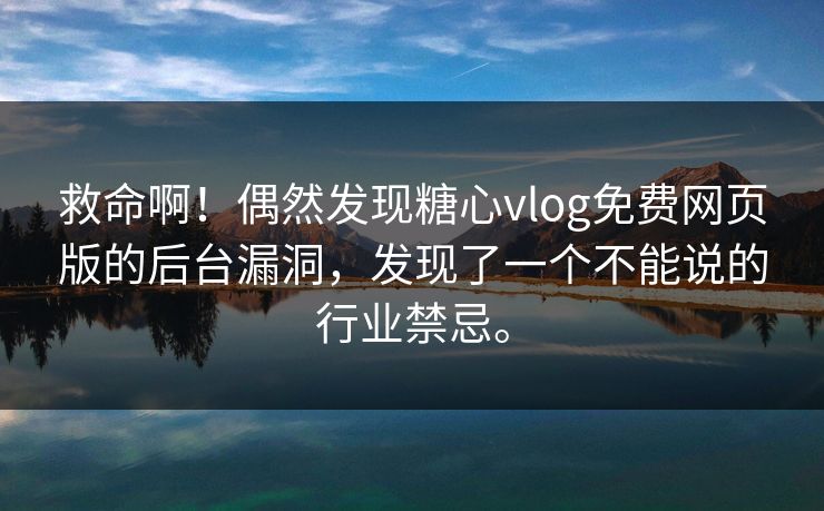 救命啊！偶然发现<strong>糖心vlog</strong>免费网页版的后台漏洞，发现了一个不能说的行业禁忌。