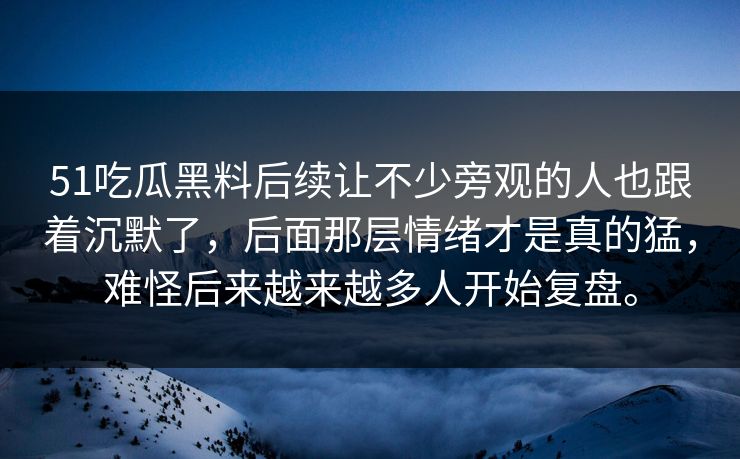 51吃瓜黑料后续让不少旁观的人也跟着沉默了，后面那层情绪才是真的猛，难怪后来越来越多人开始复盘。