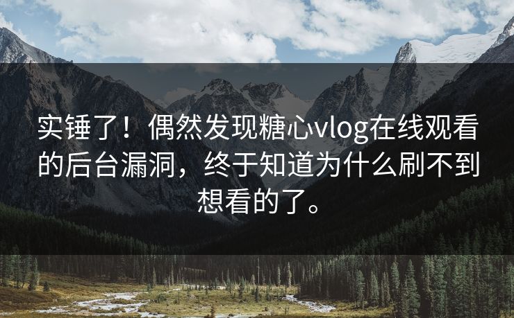 实锤了！偶然发现糖心vlog在线观看的后台漏洞，终于知道为什么刷不到想看的了。