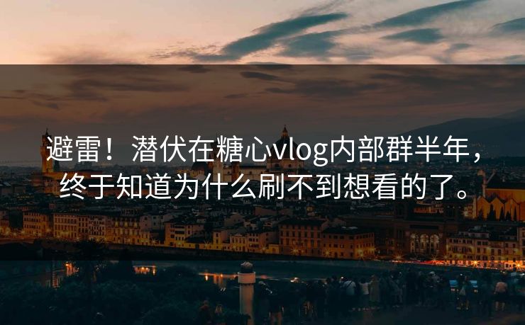 避雷！潜伏在糖心vlog内部群半年，终于知道为什么刷不到想看的了。