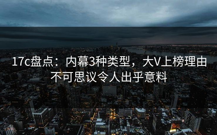 17c盘点：内幕3种类型，大V上榜理由不可思议令人出乎意料